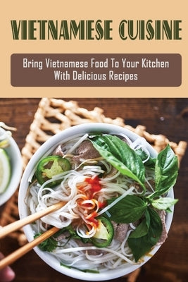 Vietnamese Cuisine: Bring Vietnamese Food To Your Kitchen With Delicious Recipes: Family Meals With Vietnamese Recipes by Voran, Mack