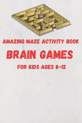 Amazing Maze activity book brain games For Kids Ages 8-12: 6 x 9 inche (15.24 x 22.86 cm) brain games by Edition, Maze Brain Games