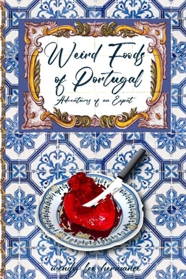 Weird Foods of Portugal: Adventures of an Epat by Hermance, Wendy Lee