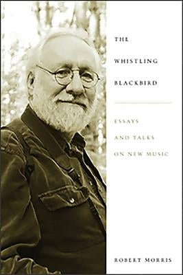 Whistling Blackbird: Essays and Talks on New Music by Morris, Robert