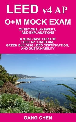 LEED v4 AP O+M MOCK EXAM: Questions, Answers, and Explanations: A Must-Have for the LEED AP O+M Exam, Green Building LEED Certification, and Sus by Chen, Gang