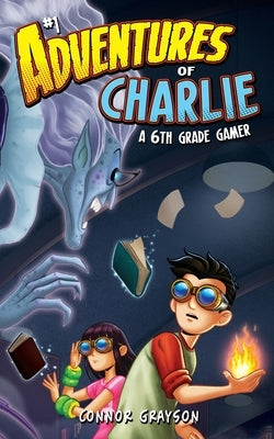 Adventures of Charlie: A 6th Grade Gamer #1 by Grayson, Connor