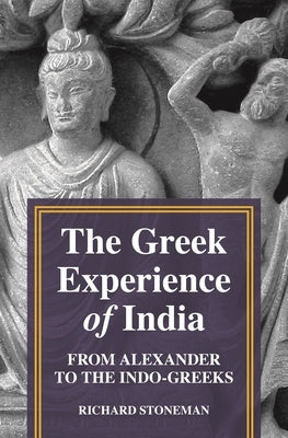 The Greek Experience of India: From Alexander to the Indo-Greeks by Stoneman, Richard