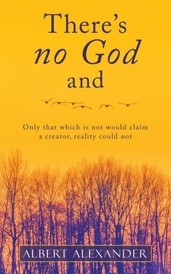 There's No God And: Only That Which Is Not Would Claim a Creator, Reality Could Not by Alexander, Albert