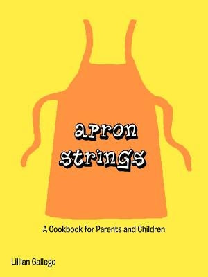 Apron Strings: A Cookbook for Parents and Children by Gallego, Lillian