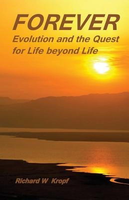 Forever: Evolution and the Quest for Life beyond Life: as above by Kropf Phd, Richard W.