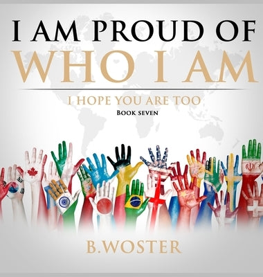 I Am Proud of Who I Am: I hope you are too (Book Seven) by Woster, B.