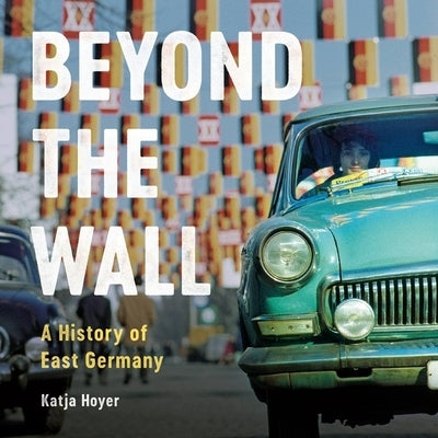 Beyond the Wall: A History of East Germany by Hoyer, Katja