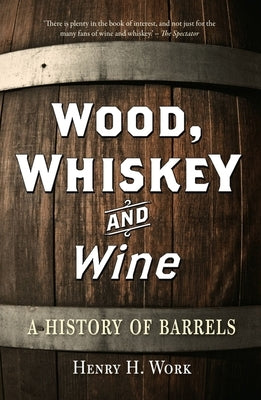 Wood, Whiskey and Wine: A History of Barrels by Work, Henry H.