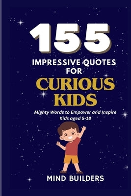 155 Impressive Quotes for Curious Kids: Mighty Words to Empower and Inspire Kids aged 5-18 by McKnight, Nella