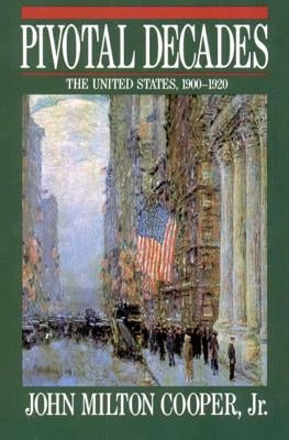 Pivotal Decades: The United States, 1900-1920 by Cooper, John Milton