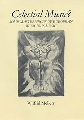 Celestial Music?: Some Masterpieces of European Religious Music by Mellers, Wilfrid