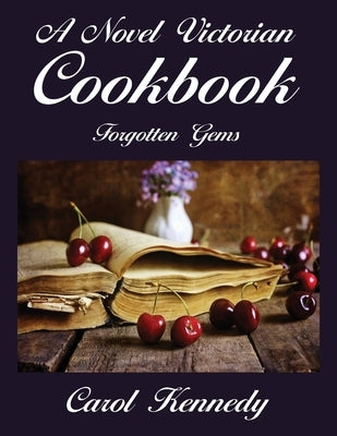 A Novel Victorian Cookbook: Forgotten Gems by Kennedy, Carol Jeanne