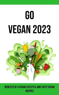 Go Vegan 2023: Benefits of a Vegan Lifestyle and Tasty Vegan Recipes by Harris