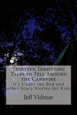 Thirteen Terrifying Tales to Tell Around the Campfire: It's Under the Bed and other Scary Stories for Kids by Vidmar, Jeff