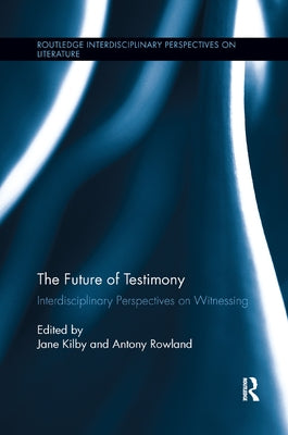 The Future of Testimony: Interdisciplinary Perspectives on Witnessing by Rowland, Antony