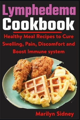 Lymphedema Cookbook: Healthy meal Recipes to Cure Swelling, Pain, Discomfort and Boost Immune system by Sidney, Marilyn