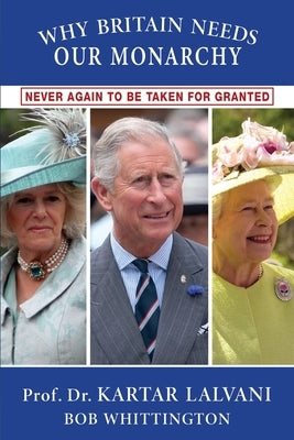 Why Britain Needs Our Monarchy: Never Again To Be Taken For Granted by Lalvani, Kartar