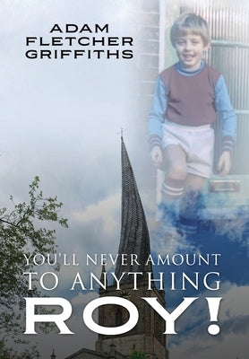 You'll Never Amount to Anything Roy! by Griffiths, Adam Fletcher