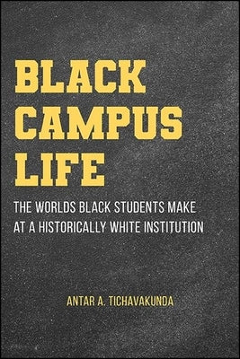 Black Campus Life: The Worlds Black Students Make at a Historically White Institution by Tichavakunda, Antar A.