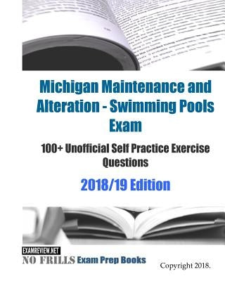 Michigan Maintenance and Alteration - Swimming Pools Exam 100+ Unofficial Self Practice Exercise Questions 2018/19 Edition by Examreview