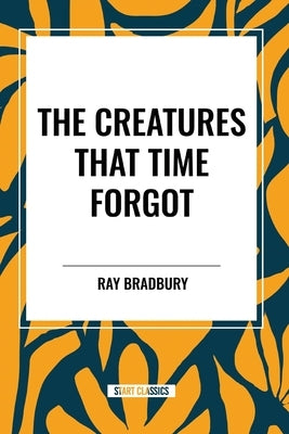 The Creatures That Time Forgot by Bradbury, Ray