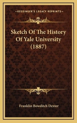 Sketch Of The History Of Yale University (1887) by Dexter, Franklin Bowditch