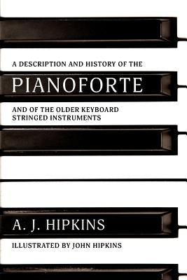 A Description and History of the Pianoforte: and of the Older Keyboard Stringed Instruments by Hipkins, John