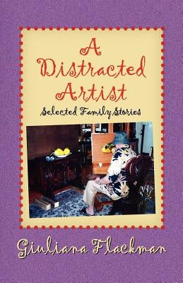 A Distracted Artist, Selected Family Stories by Flackman, Giuliana