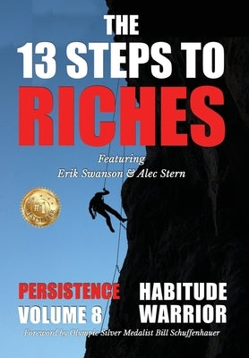 The 13 Steps to Riches - Habitude Warrior Volume 8: Special Edition PERSISTENCE with Erik Swanson and Alec Stern by Swanson, Erik