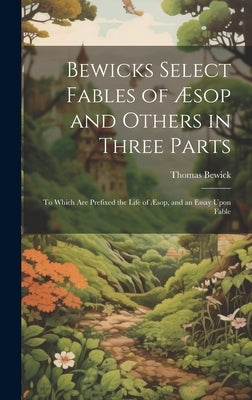 Bewicks Select Fables of Æsop and Others in Three Parts: To Which are Prefixed the Life of Æsop, and an Essay Upon Fable by Bewick, Thomas