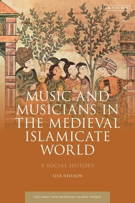 Music and Musicians in the Medieval Islamicate World: A Social History by Nielson, Lisa