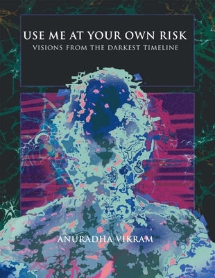 Use Me at Your Own Risk: Visions from the Darkest Timeline by Vikram, Anuradha