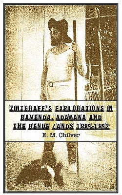 Zintgraff's Explorations in Bamenda, Adamawa and the Benue Lands 1889-1892 by Chilver, E. M.