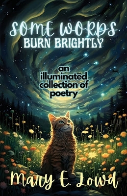 Some Words Burn Brightly: An Illuminated Collection of Poetry by Lowd, Mary E.