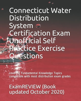 Connecticut Water Distribution System Certification Exam Unofficial Self Practice Exercise Questions: covering Fundamental Knowledge Topics compatible by Examreview