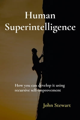 Human Superintelligence: How you can develop it using recursive self-improvement by Stewart, John