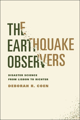 The Earthquake Observers: Disaster Science from Lisbon to Richter by Coen, Deborah R.