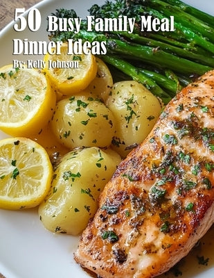 50 Busy Family Dinner Meal Ideas by Johnson, Kelly