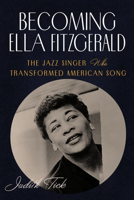 Becoming Ella Fitzgerald: The Jazz Singer Who Transformed American Song by Tick, Judith