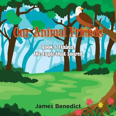 Our Animal Friends - Book 6: Elaina, The Eagle that soared by Benedict, James