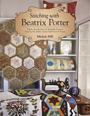 Stitching with Beatrix Potter: Stitch, Sew & Give 10 Adorable Projects Featuring Peter Rabbit, Jemima Puddle-Duck & Friends by Hill, Michele