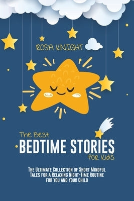 The Best Bedtime Stories for Kids: The Ultimate Collection of Short Mindful Tales for a Relaxing Night-Time Routine for You and Your Child by Knight, Rosa