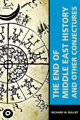 The End of Middle East History and Other Conjectures by Bulliet, Richard W.