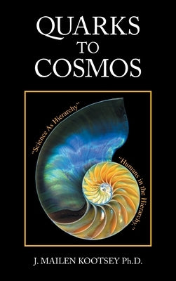 Quarks to Cosmos: Linking All the Sciences and Humanities in a Creative Hierarchy Through Relationships by Kootsey, J. Mailen