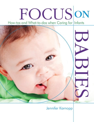 Focus on Babies: How-Tos and What-To-DOS When Caring for Infants by Karnopp, Jennifer