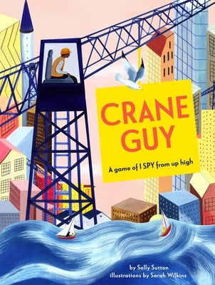 Crane Guy: A Game of I Spy from Up High by Sutton, Sally