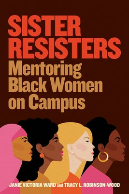 Sister Resisters: Mentoring Black Women on Campus by Ward, Janie Victoria