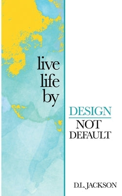 Live life by Design not Default by Oduyoye, Lori