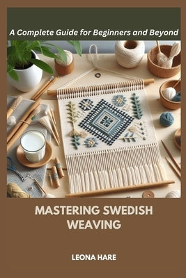 Mastering Swedish Weaving: A Complete Guide for Beginners and Beyond by Hare, Leona